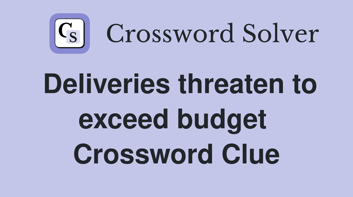 Deliveries threaten to exceed budget  Crossword Clue