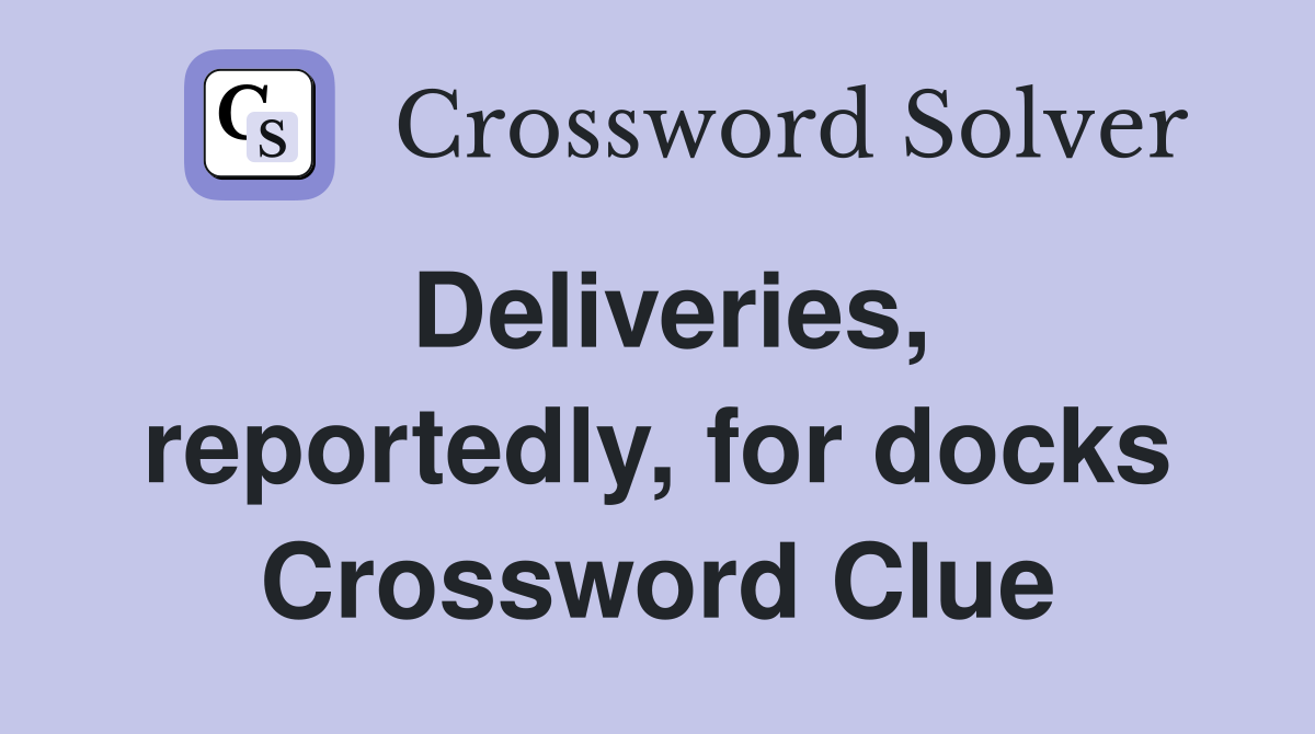 Deliveries, reportedly, for docks Crossword Clue