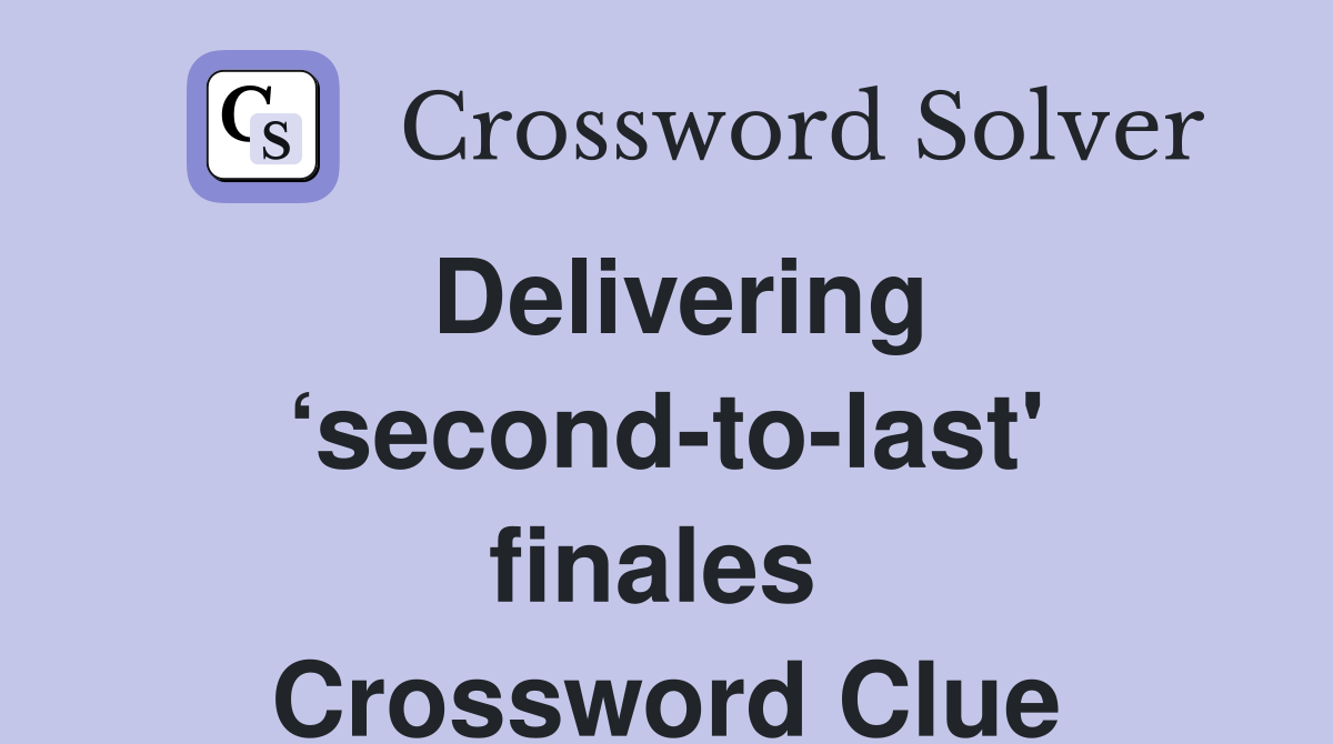 Delivering ‘second-to-last' finales  Crossword Clue