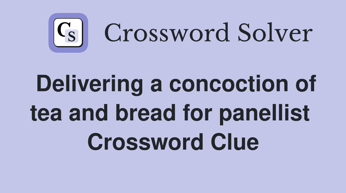 Delivering a concoction of tea and bread for panellist  Crossword Clue
