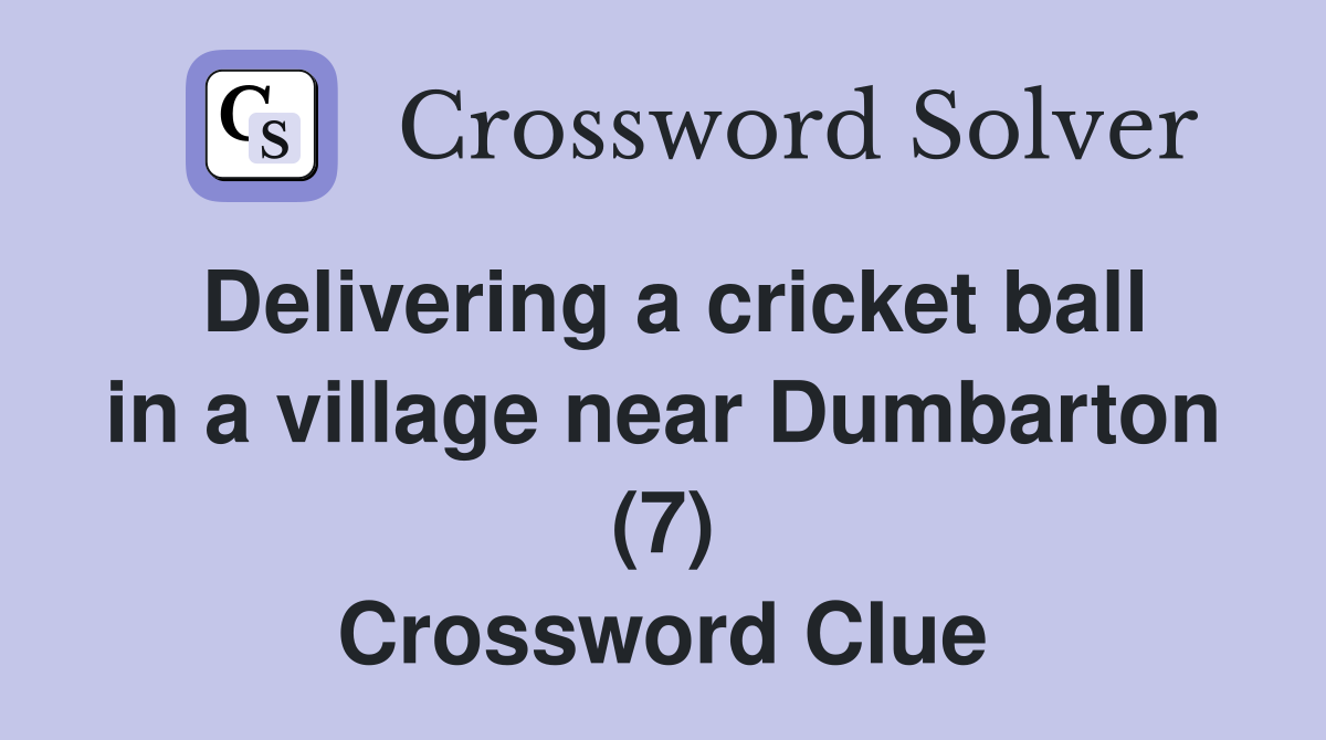 Delivering a cricket ball in a village near Dumbarton (7) Crossword Clue
