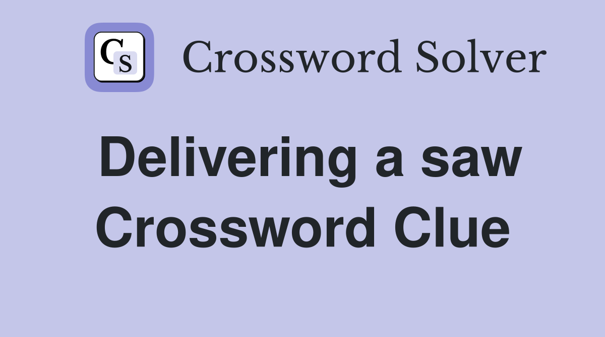 Delivering a saw Crossword Clue