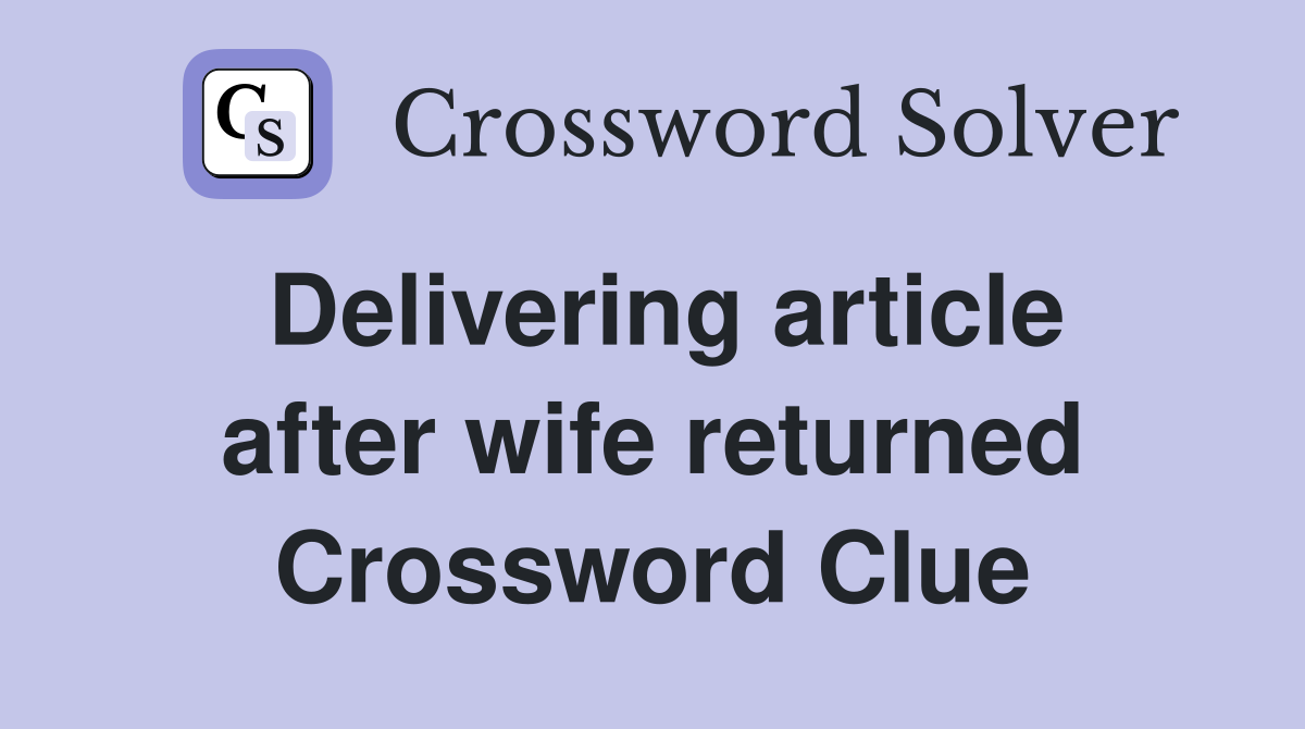 Delivering article after wife returned Crossword Clue