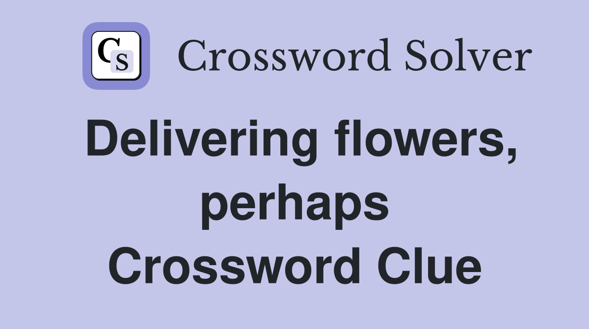 Delivering flowers, perhaps Crossword Clue
