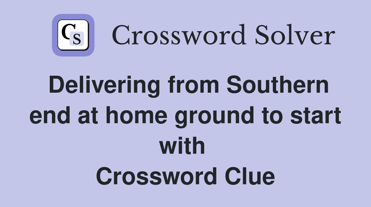 Delivering from Southern end at home ground to start with  Crossword Clue