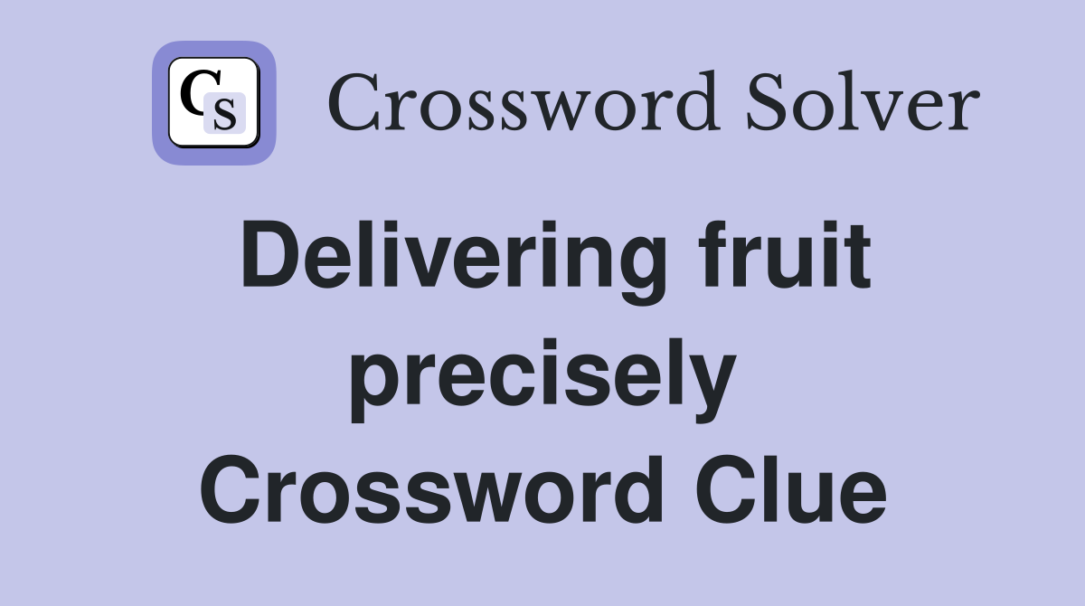 Delivering fruit precisely Crossword Clue