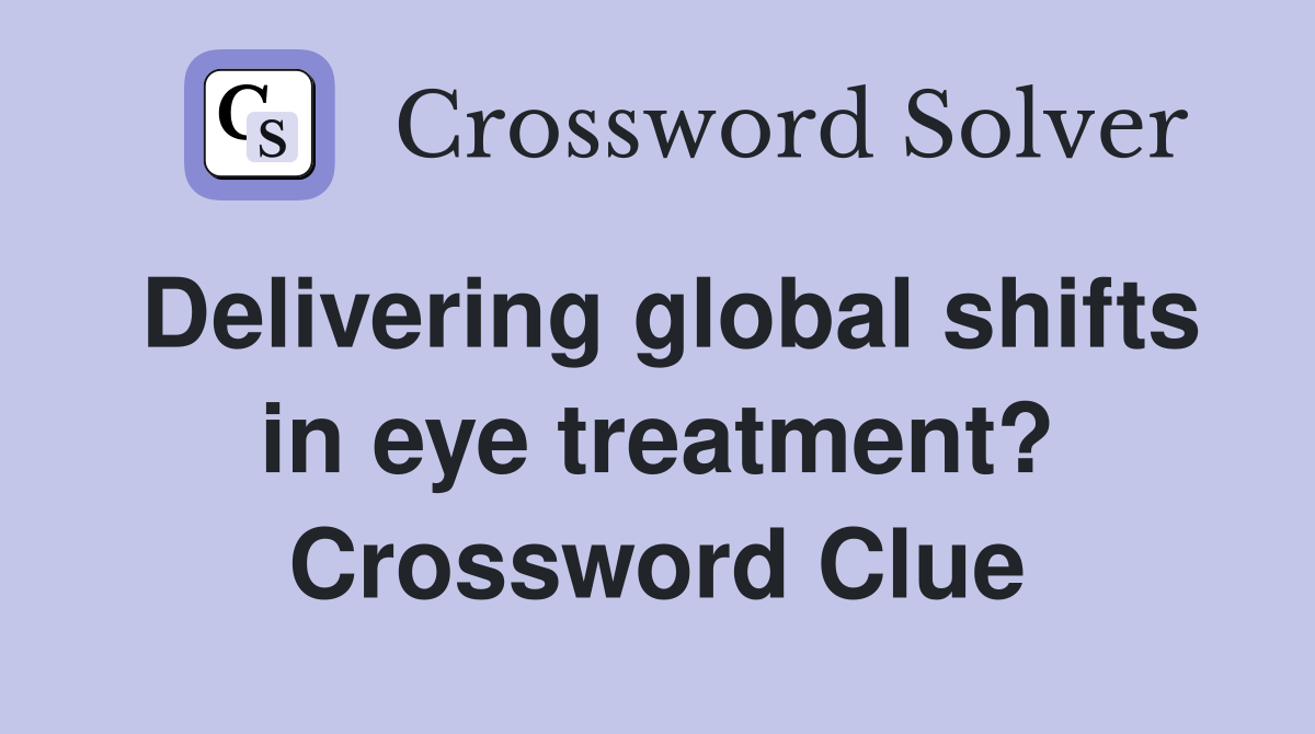 Delivering global shifts in eye treatment? Crossword Clue