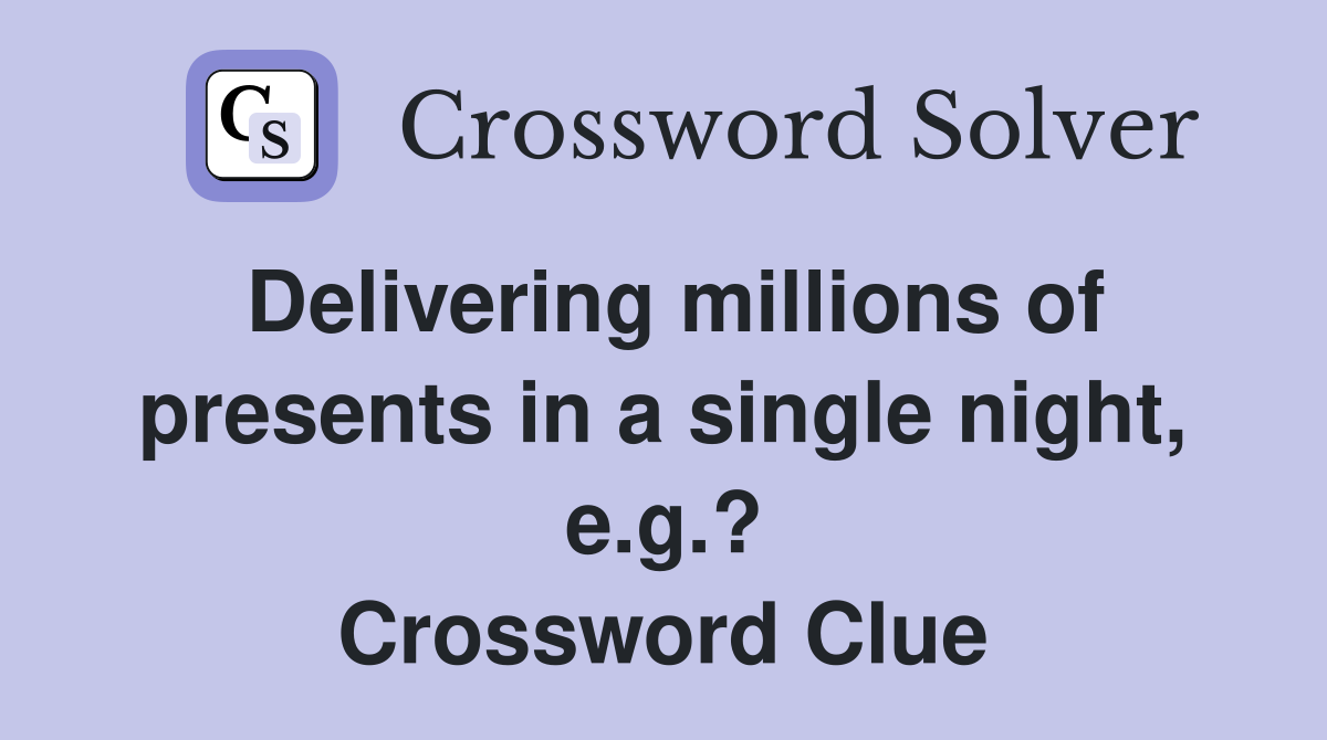 Delivering millions of presents in a single night, e.g.? Crossword Clue