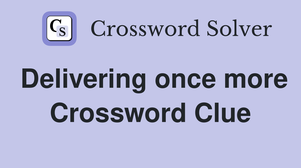Delivering once more Crossword Clue