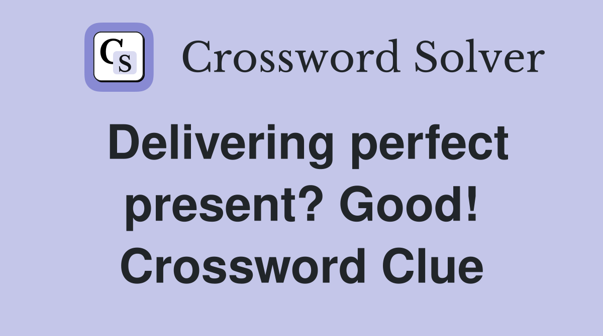 Delivering perfect present? Good! Crossword Clue