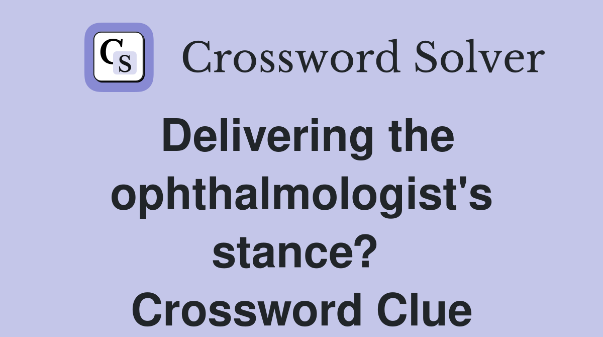 Delivering the ophthalmologist's stance?  Crossword Clue