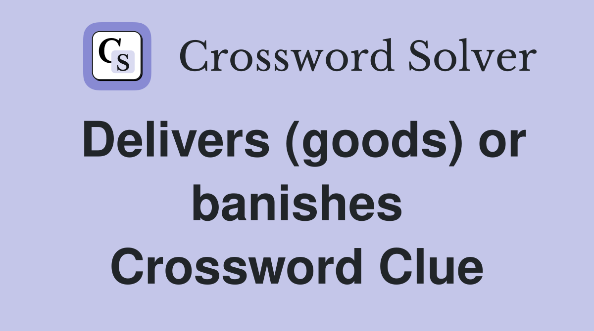 Delivers (goods) or banishes Crossword Clue
