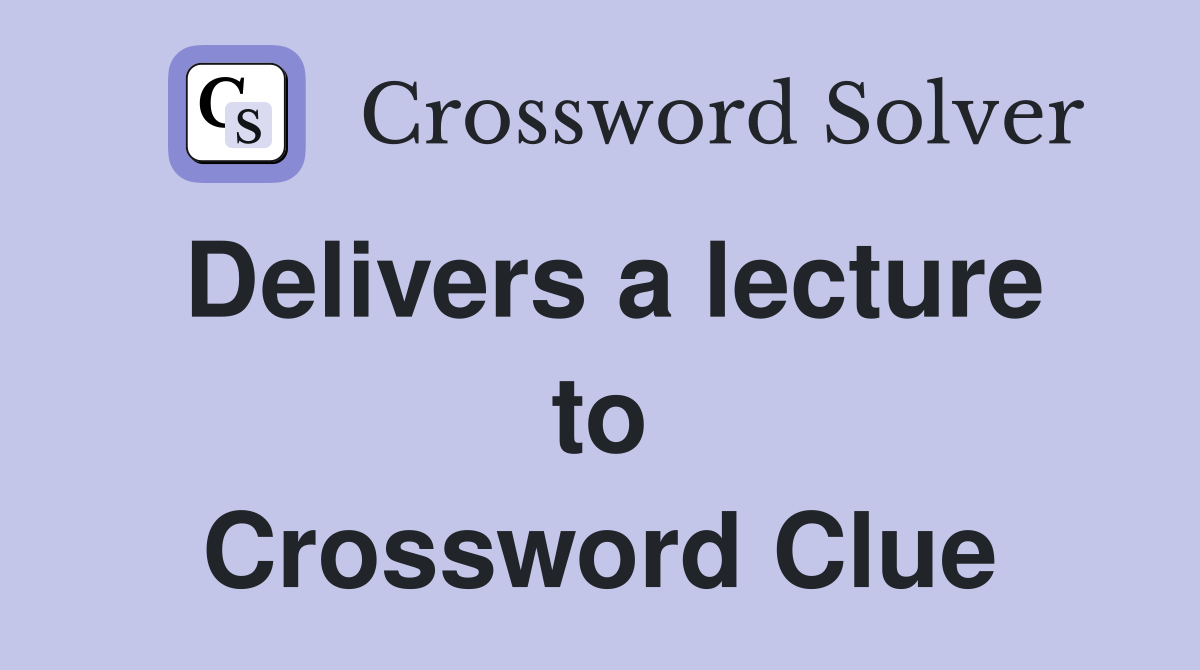 Delivers a lecture to Crossword Clue
