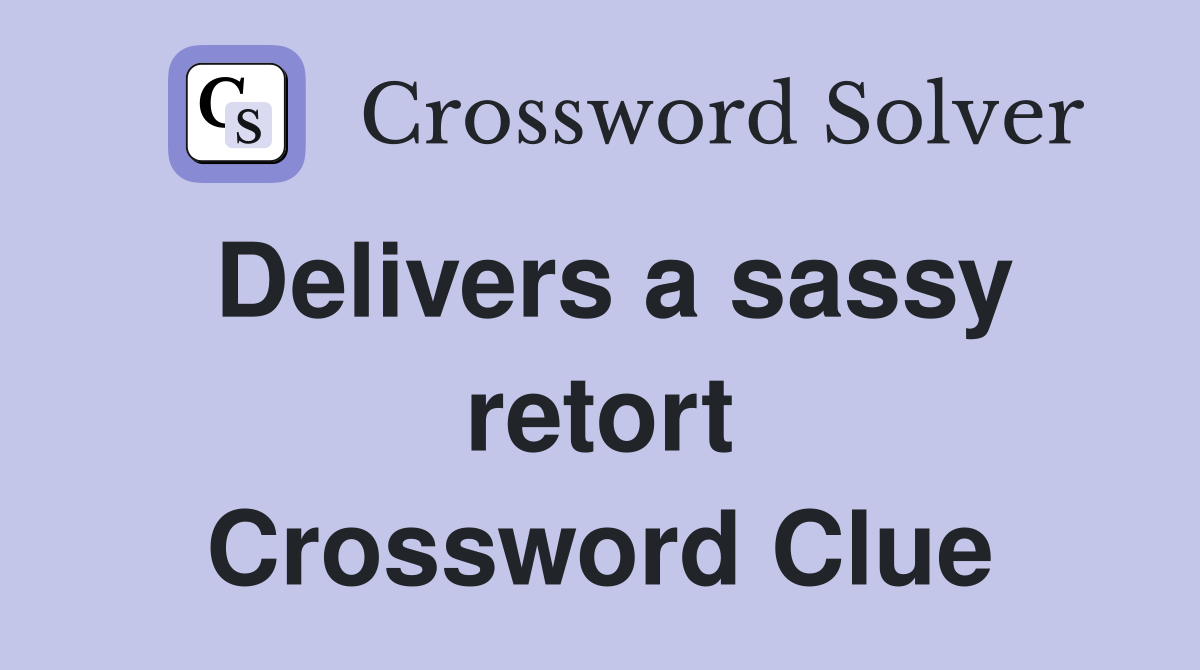 Delivers a sassy retort Crossword Clue