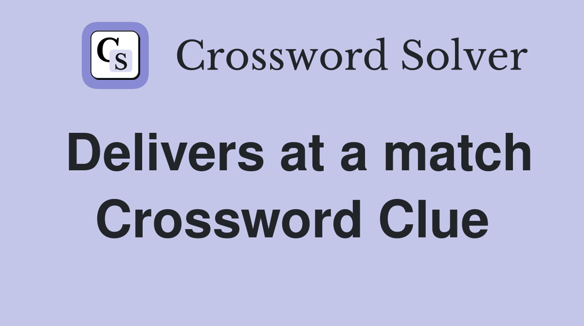Delivers at a match Crossword Clue