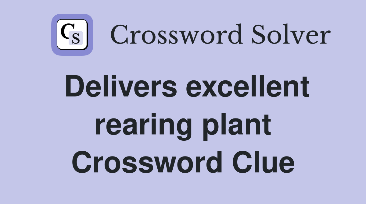 Delivers excellent rearing plant Crossword Clue