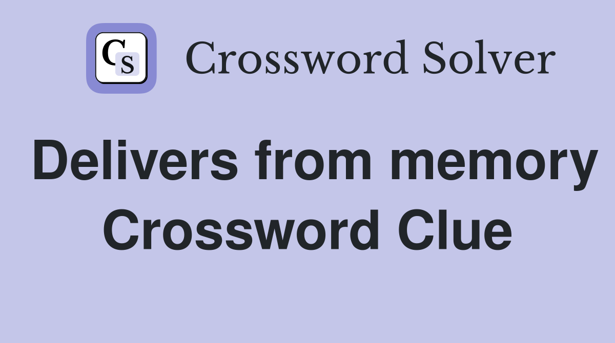 Delivers from memory Crossword Clue