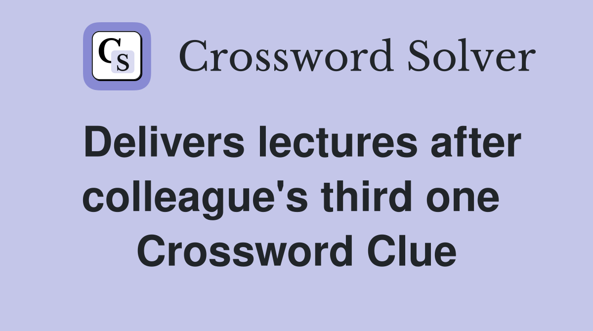 Delivers lectures after colleague's third one  Crossword Clue