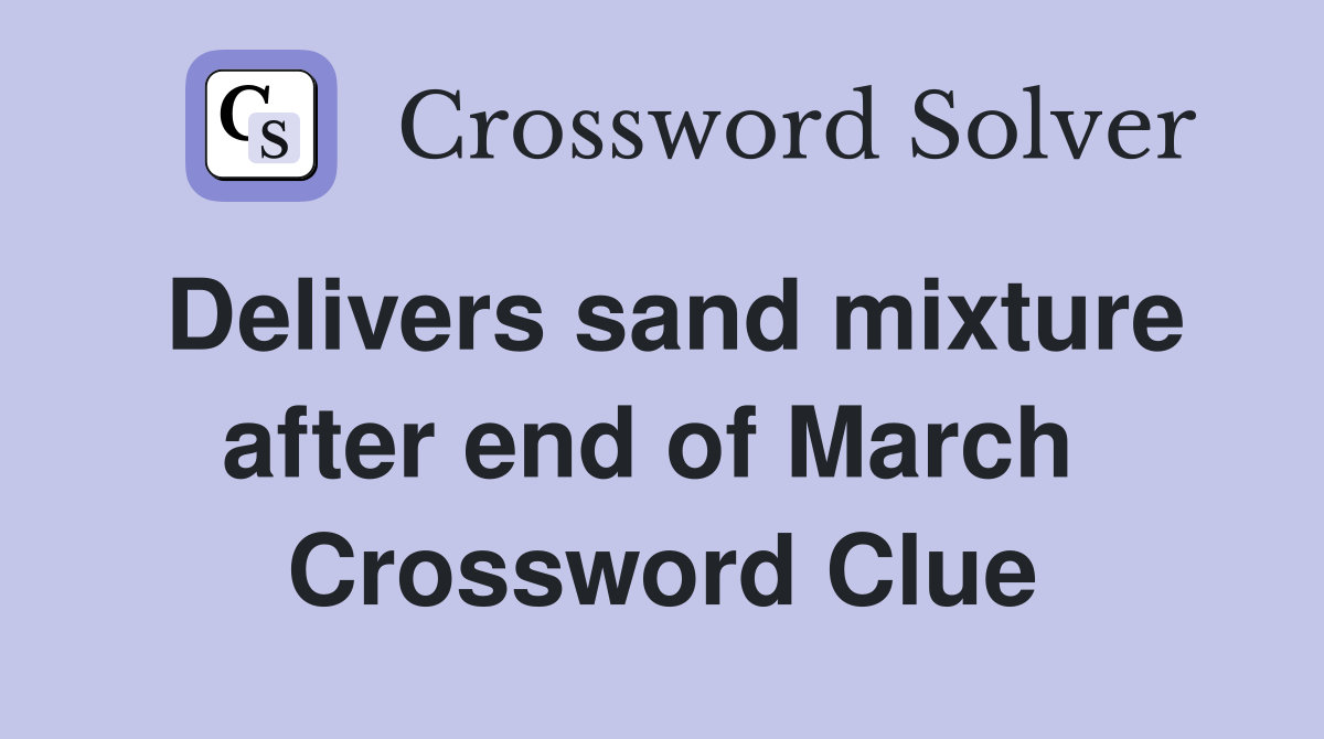 Delivers sand mixture after end of March  Crossword Clue