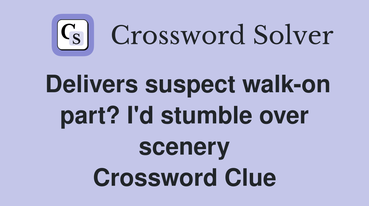 Delivers suspect walk-on part? I'd stumble over scenery Crossword Clue