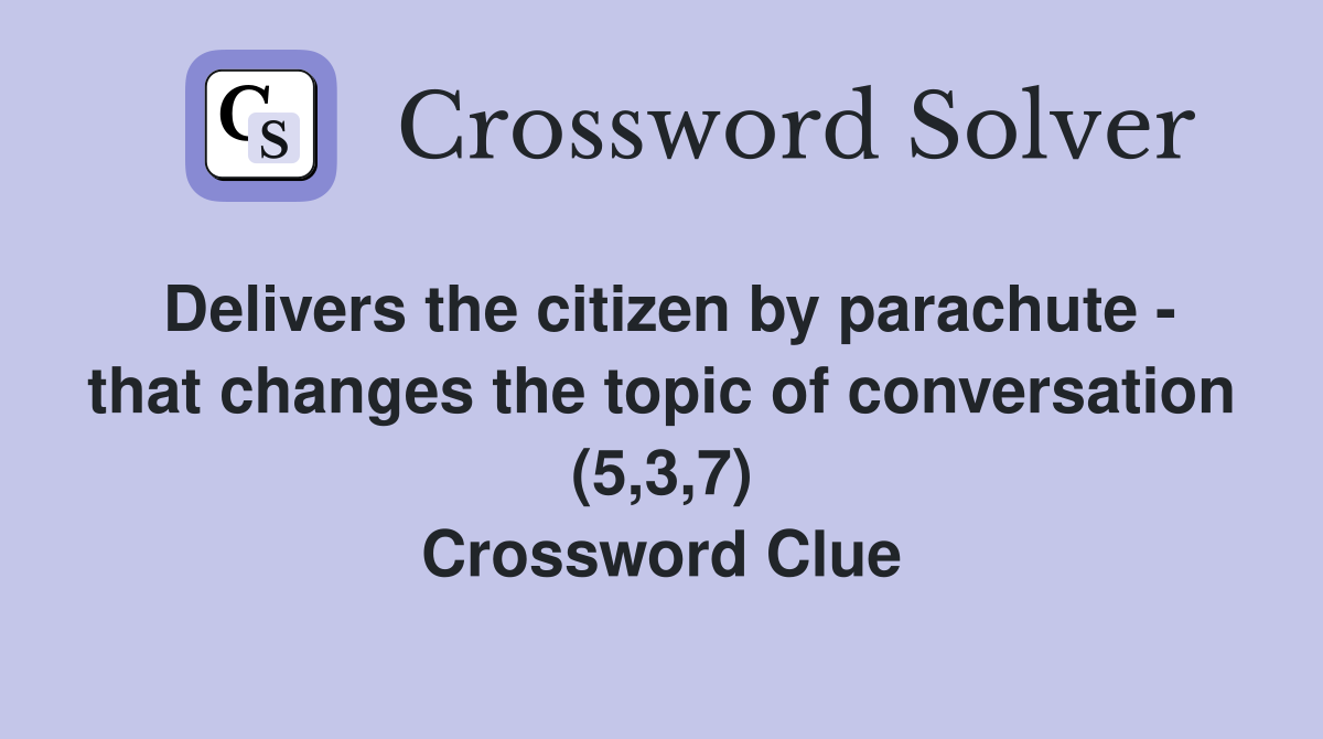 Delivers the citizen by parachute - that changes the topic of conversation (5,3,7) Crossword Clue