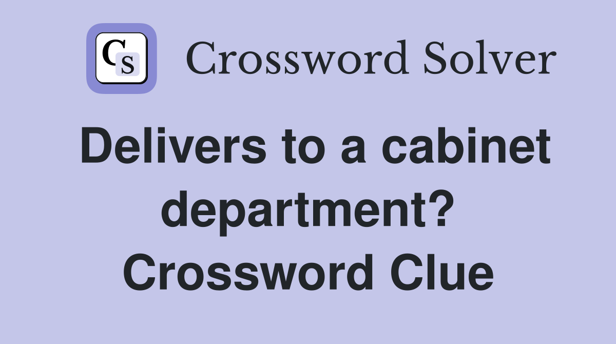 Delivers to a cabinet department? Crossword Clue