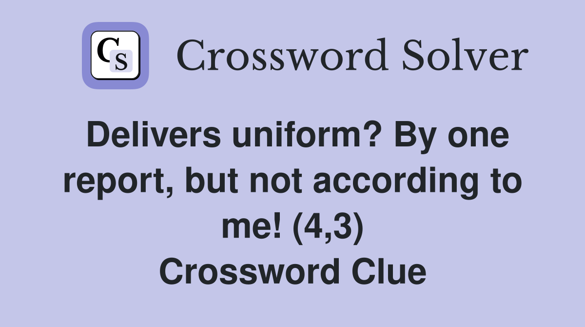 Delivers uniform? By one report, but not according to me! (4,3) Crossword Clue