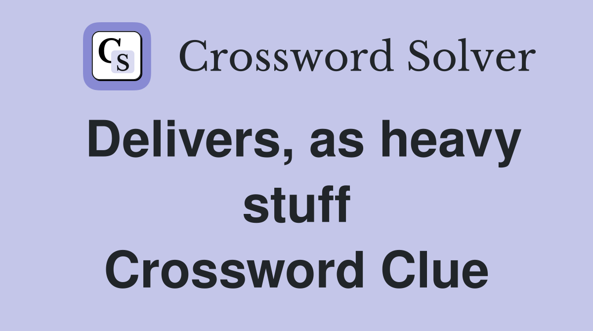 Delivers, as heavy stuff Crossword Clue