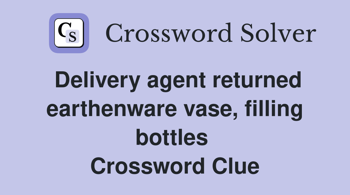 Delivery agent returned earthenware vase, filling bottles  Crossword Clue