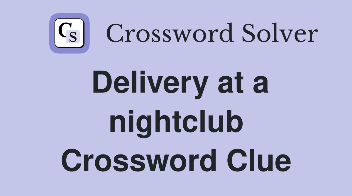 Delivery at a nightclub Crossword Clue