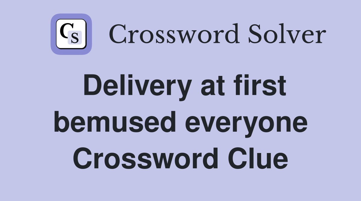 Delivery at first bemused everyone Crossword Clue