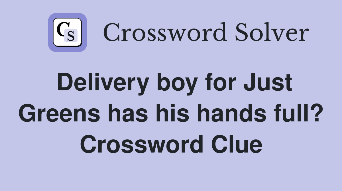 Delivery boy for Just Greens has his hands full? Crossword Clue