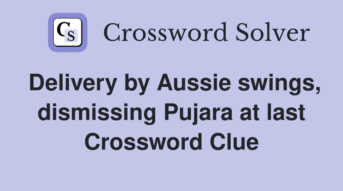 Delivery by Aussie swings, dismissing Pujara at last Crossword Clue