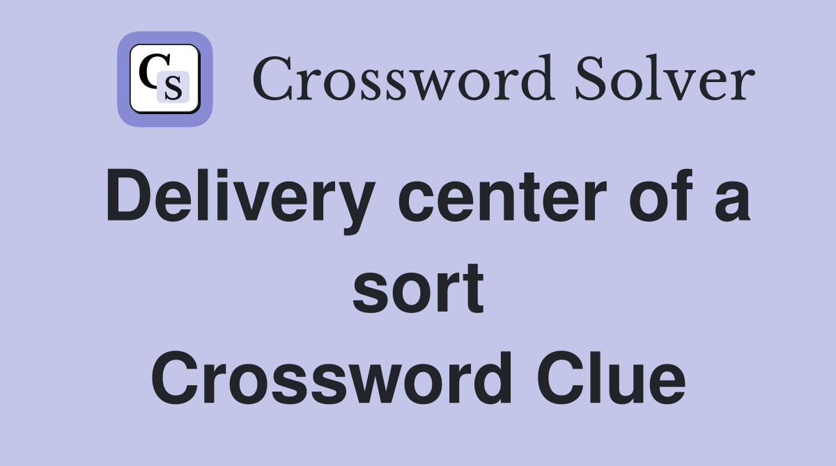 Delivery center of a sort Crossword Clue