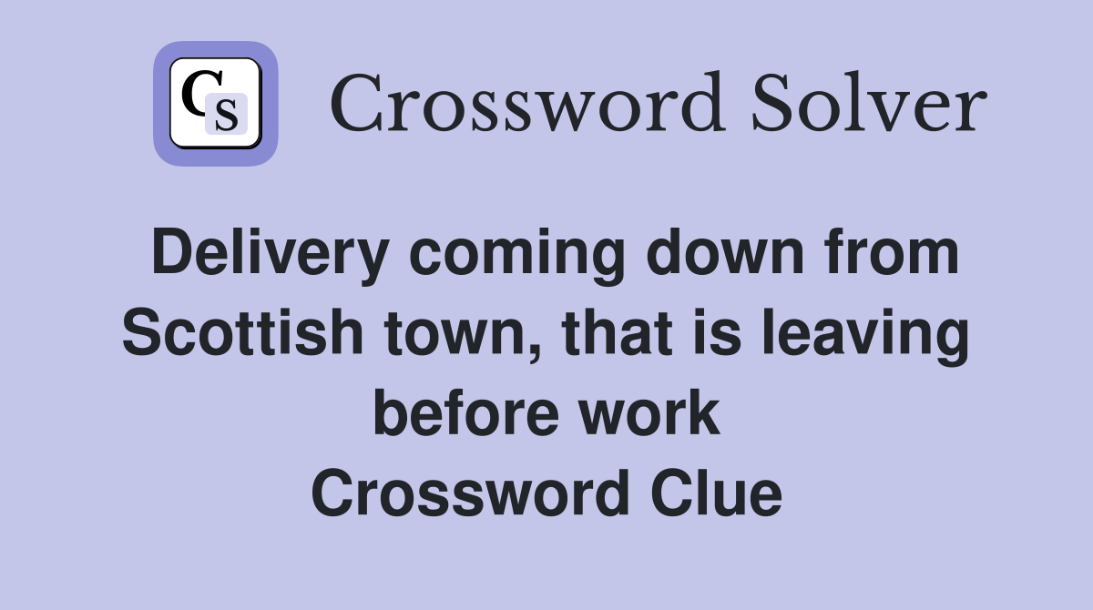 Delivery coming down from Scottish town, that is leaving before work Crossword Clue