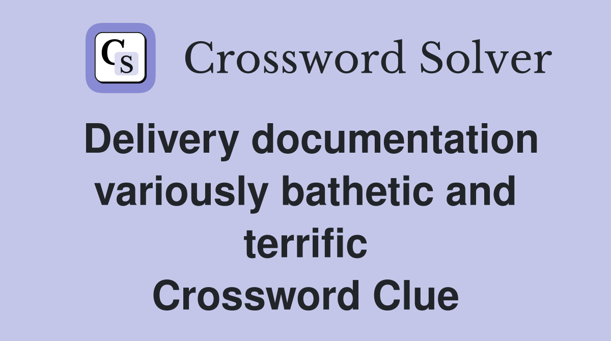 Delivery documentation variously bathetic and terrific Crossword Clue