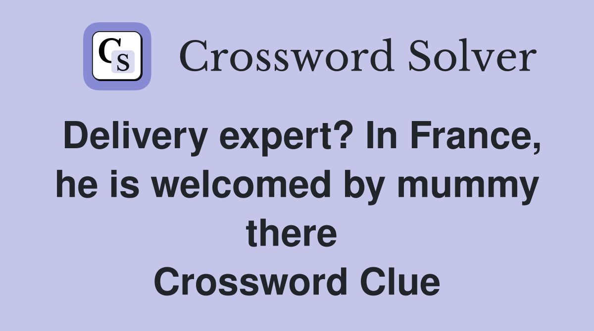 Delivery expert? In France, he is welcomed by mummy there  Crossword Clue