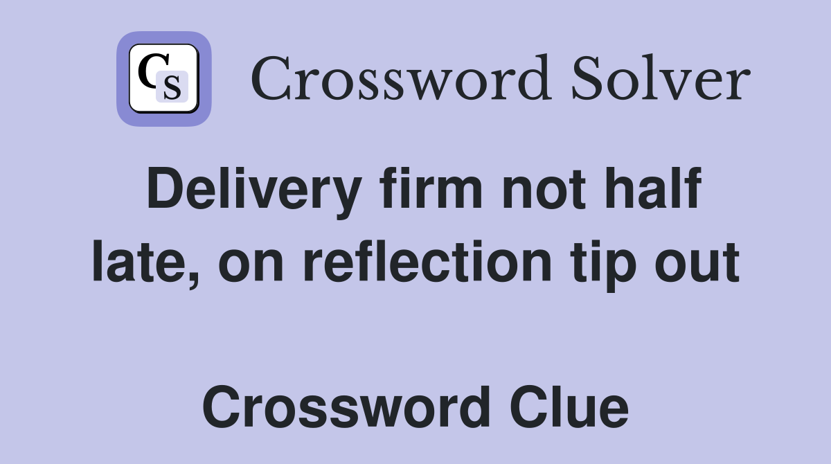 Delivery firm not half late, on reflection tip out  Crossword Clue