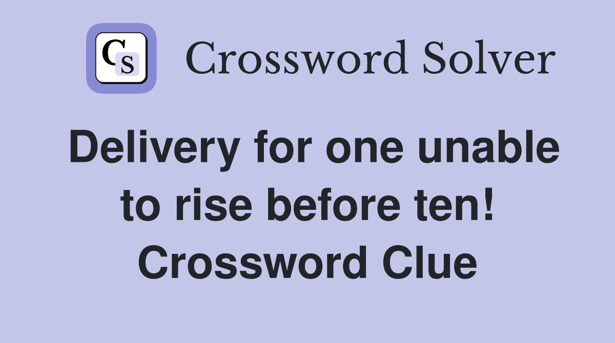 Delivery for one unable to rise before ten! Crossword Clue