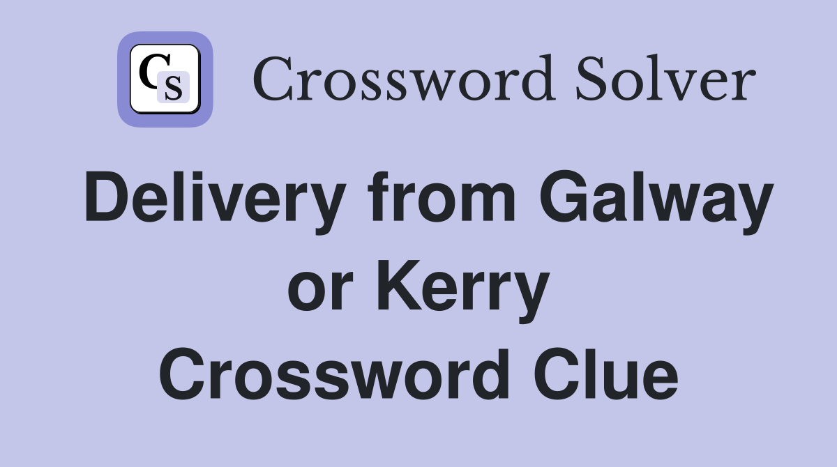 Delivery from Galway or Kerry Crossword Clue