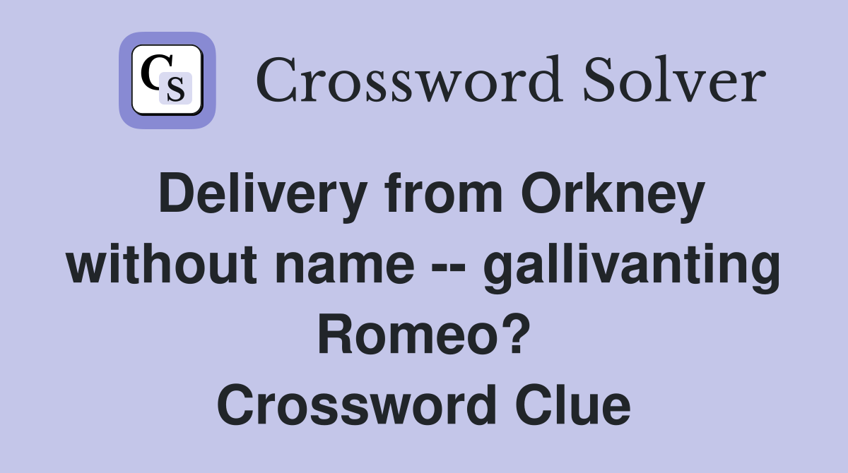 Delivery from Orkney without name -- gallivanting Romeo? Crossword Clue