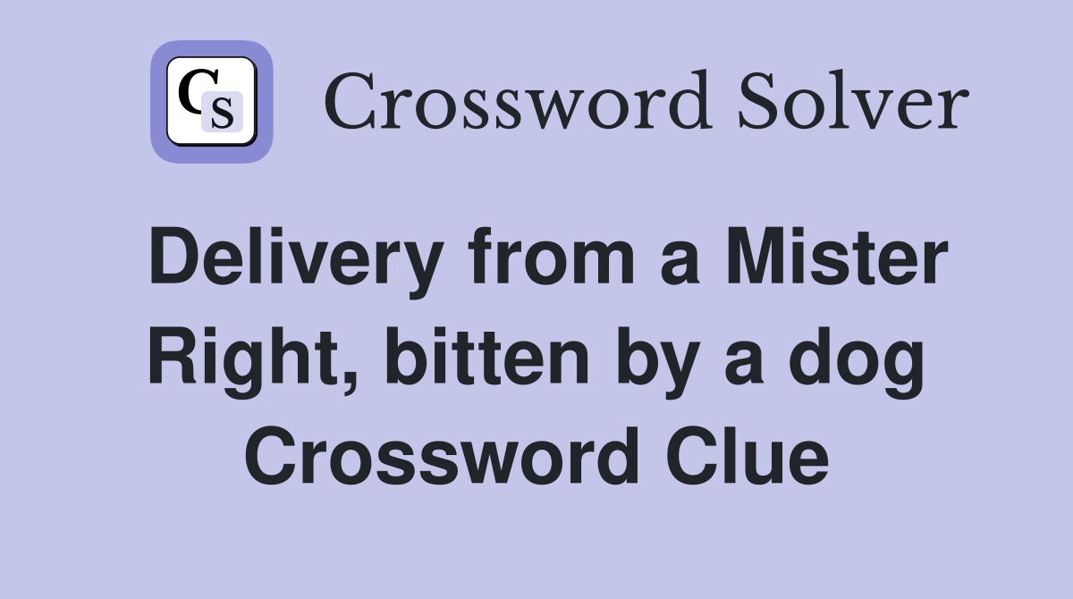Delivery from a Mister Right, bitten by a dog Crossword Clue
