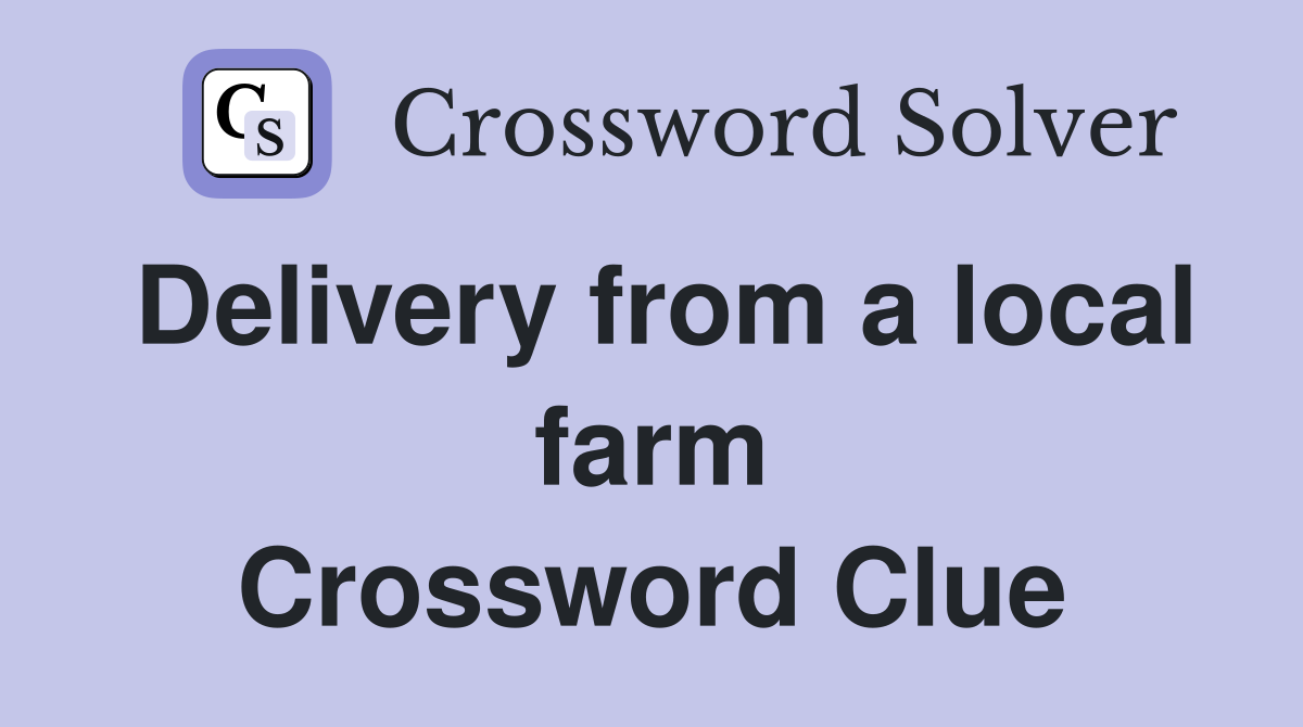 Delivery from a local farm Crossword Clue