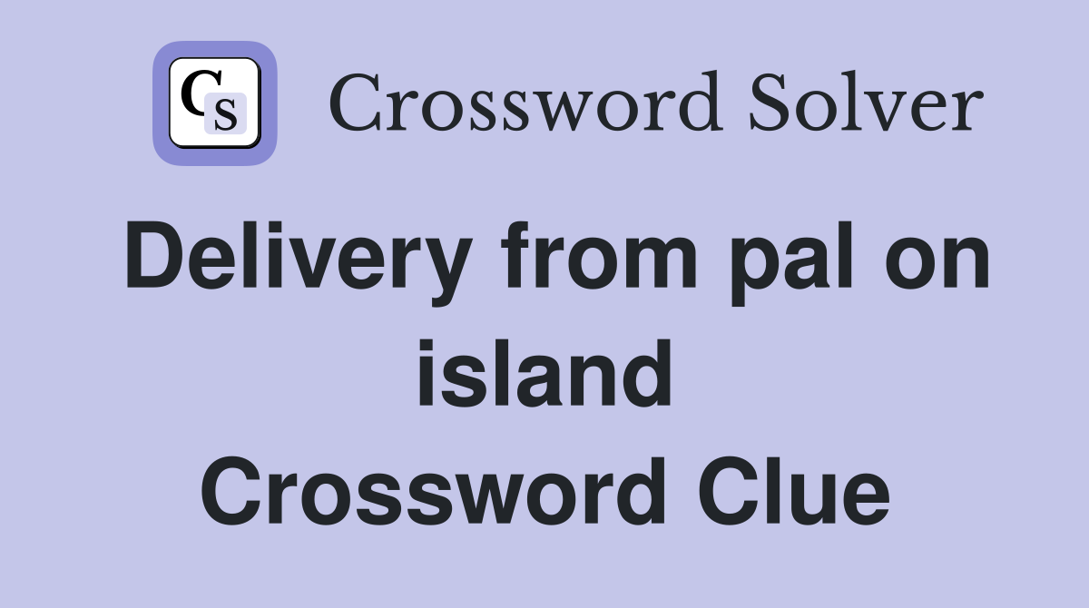 Delivery from pal on island Crossword Clue