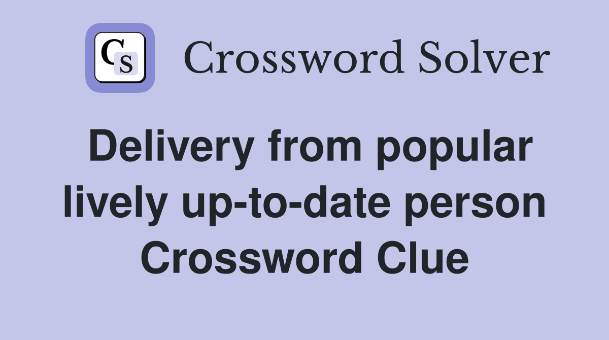 Delivery from popular lively up-to-date person Crossword Clue