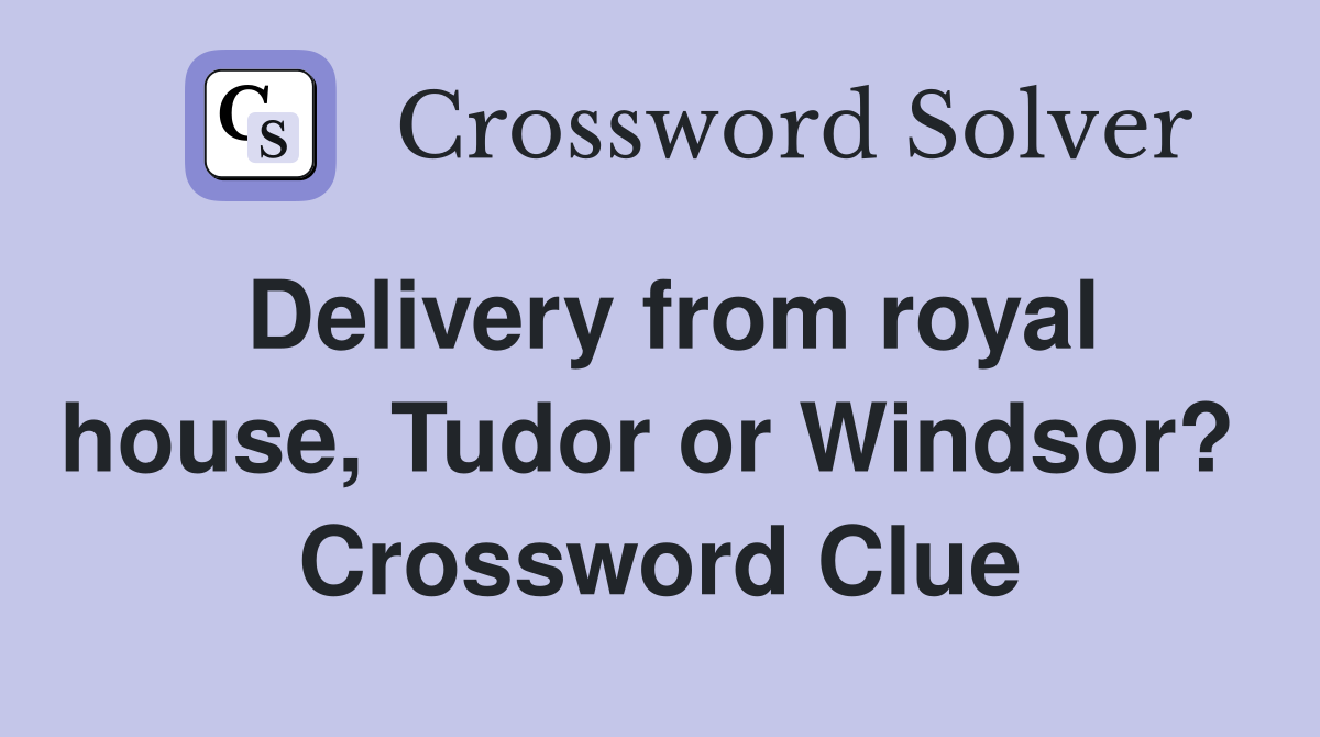 Delivery from royal house, Tudor or Windsor?  Crossword Clue