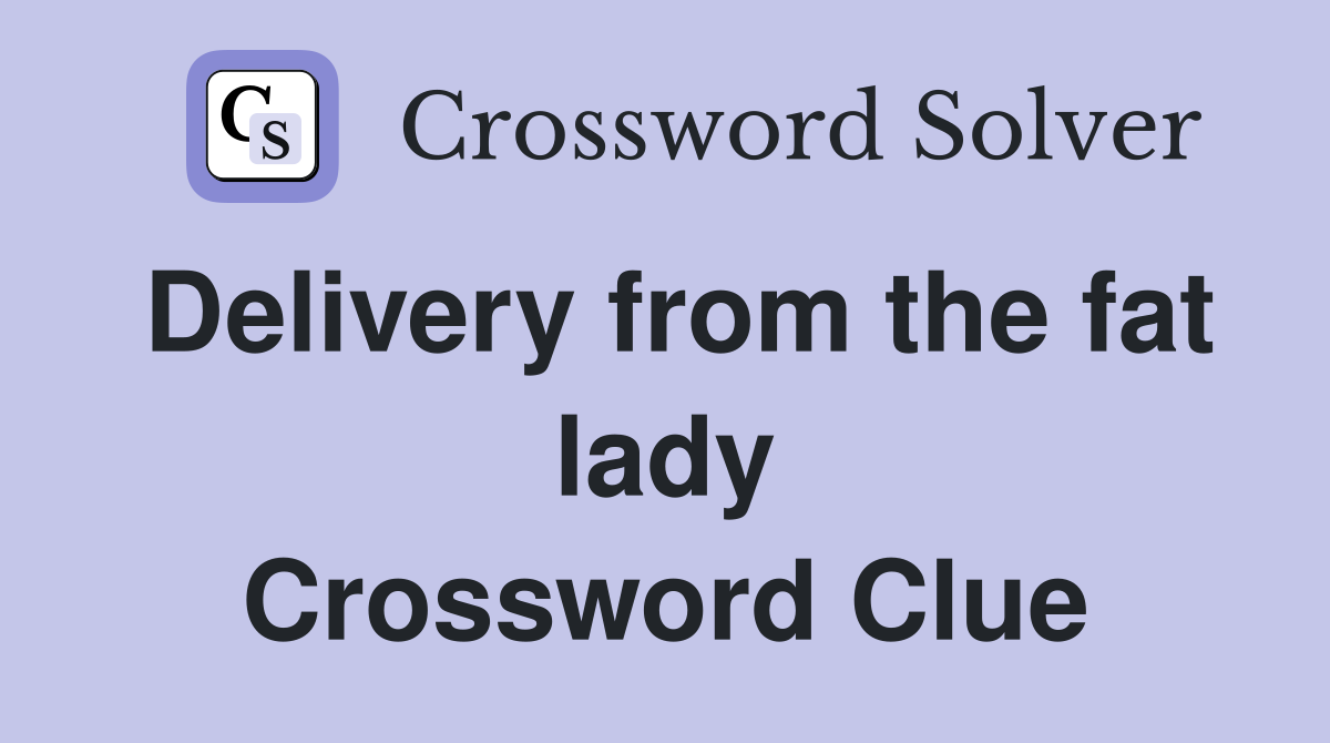 Delivery from the fat lady Crossword Clue
