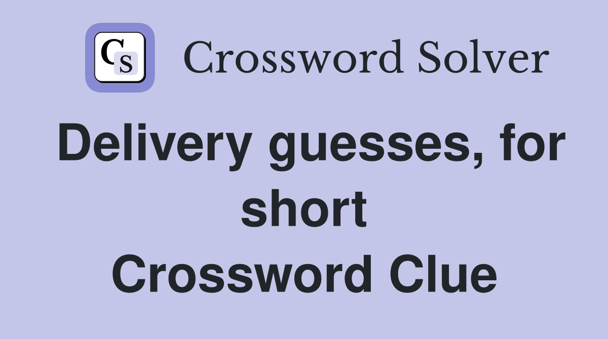 Delivery guesses, for short Crossword Clue