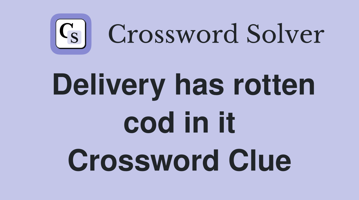 Delivery has rotten cod in it Crossword Clue