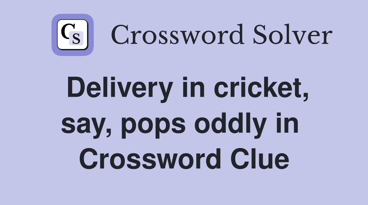 Delivery in cricket, say, pops oddly in  Crossword Clue